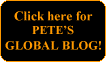 Click here for
PETE’S
GLOBAL BLOG!